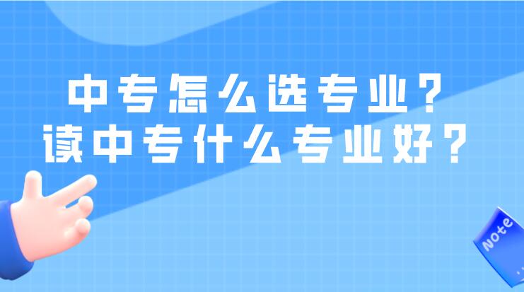 中专怎么选专业？读中专什么专业好？