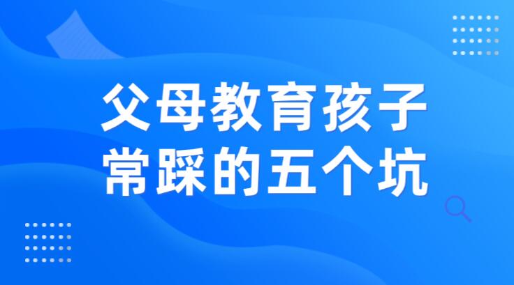 父母教育孩子，常踩的五个坑