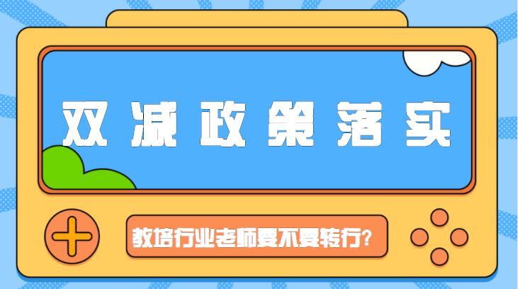 双减政策落实，教培行业老师要不要选择转行？